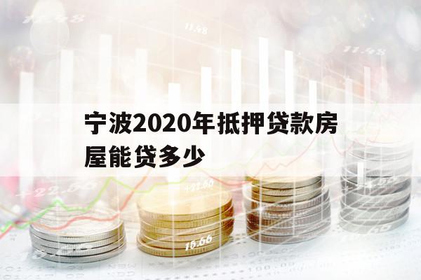宁波2020年抵押贷款房屋能贷多少