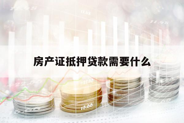 房产证抵押贷款需要什么
