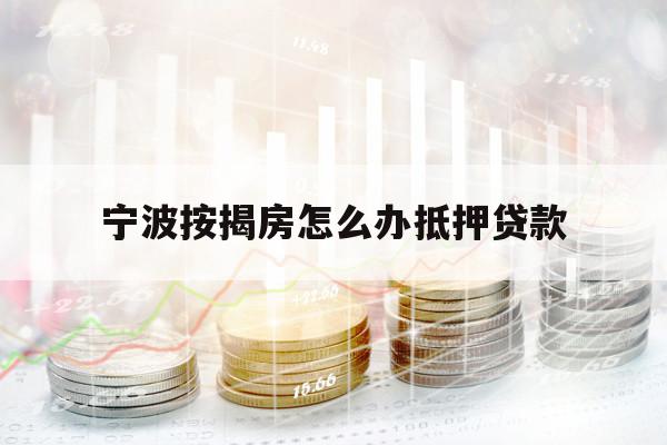 宁波按揭房怎么办抵押贷款