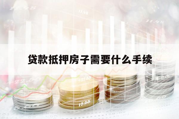 贷款抵押房子需要什么手续