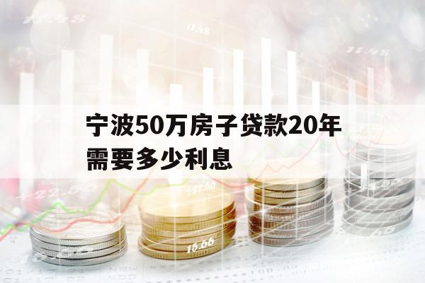 宁波50万房子贷款20年需要多少利息