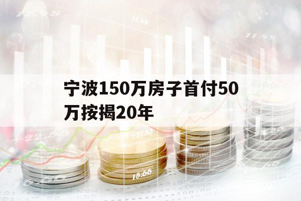 宁波150万房子首付50万按揭20年