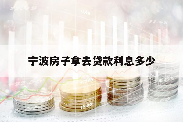 宁波房子拿去贷款利息多少