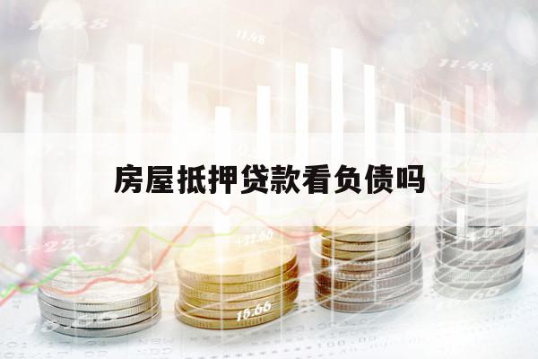 房屋抵押贷款看负债吗