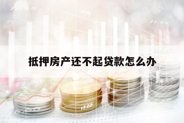 抵押房产还不起贷款怎么办