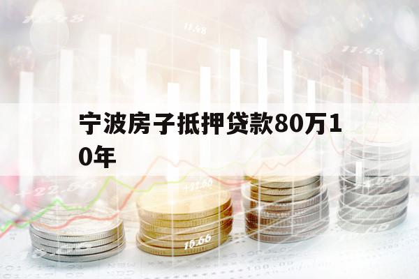 宁波房子抵押贷款80万10年