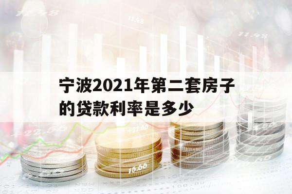 宁波2021年第二套房子的贷款利率是多少