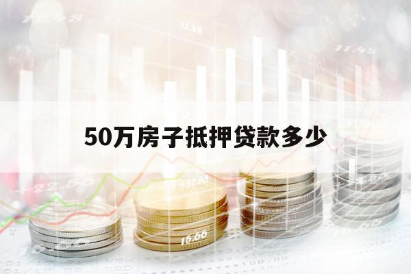50万房子抵押贷款多少