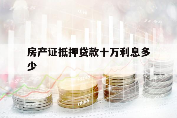 房产证抵押贷款十万利息多少