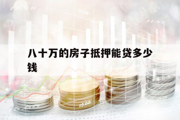 八十万的房子抵押能贷多少钱