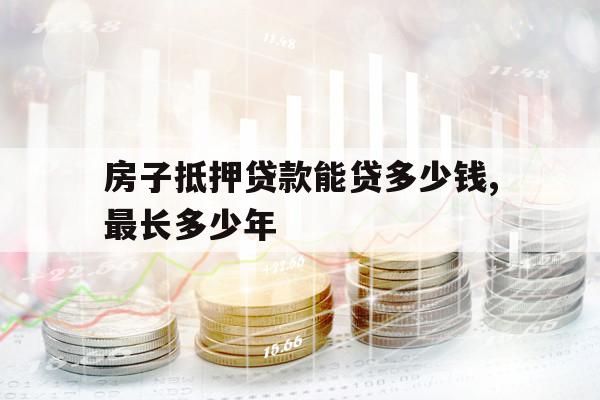 房子抵押贷款能贷多少钱,最长多少年