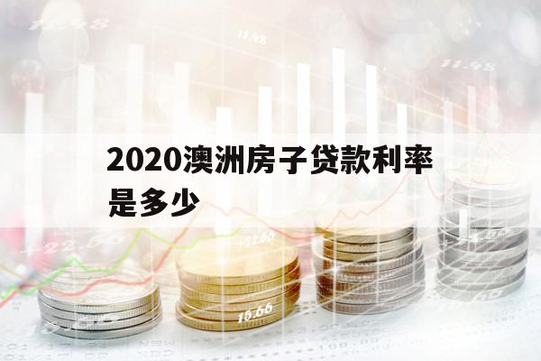 2020澳洲房子贷款利率是多少