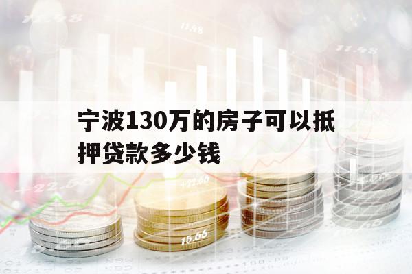 宁波130万的房子可以抵押贷款多少钱