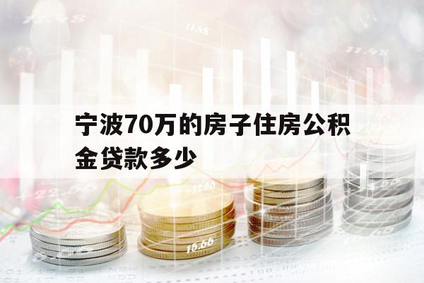 宁波70万的房子住房公积金贷款多少