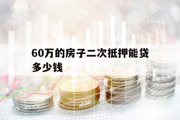 60万的房子二次抵押能贷多少钱