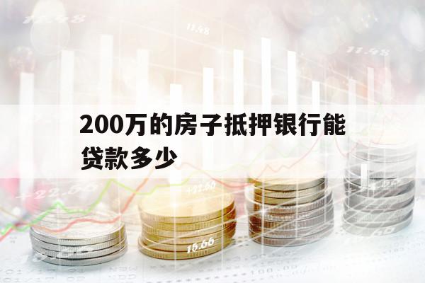 200万的房子抵押银行能贷款多少