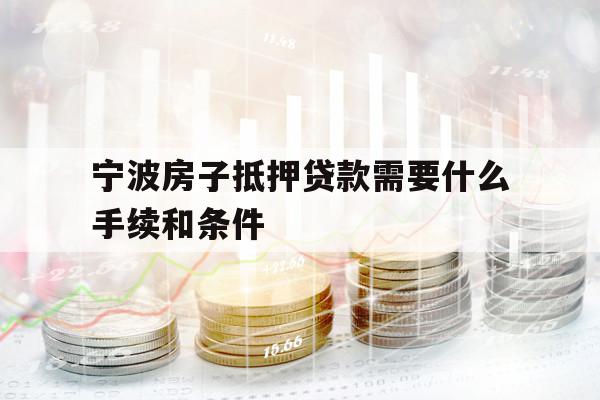 宁波房子抵押贷款需要什么手续和条件