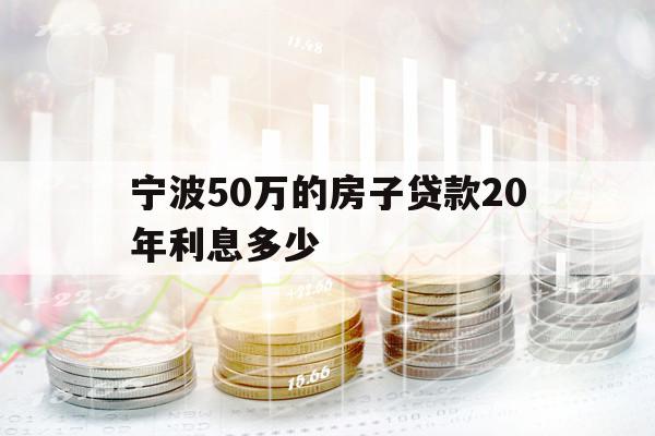 宁波50万的房子贷款20年利息多少
