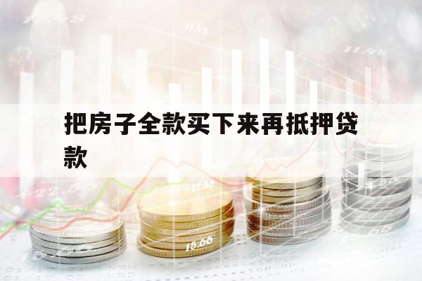 把房子全款买下来再抵押贷款