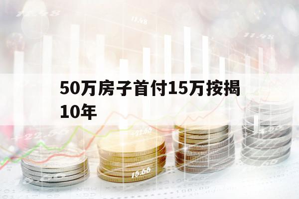 50万房子首付15万按揭10年