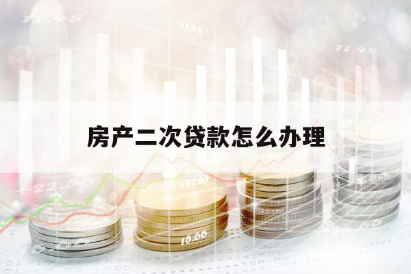 房产二次贷款怎么办理