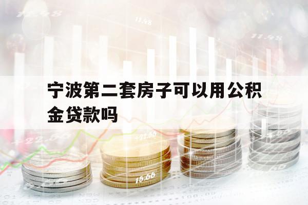 宁波第二套房子可以用公积金贷款吗
