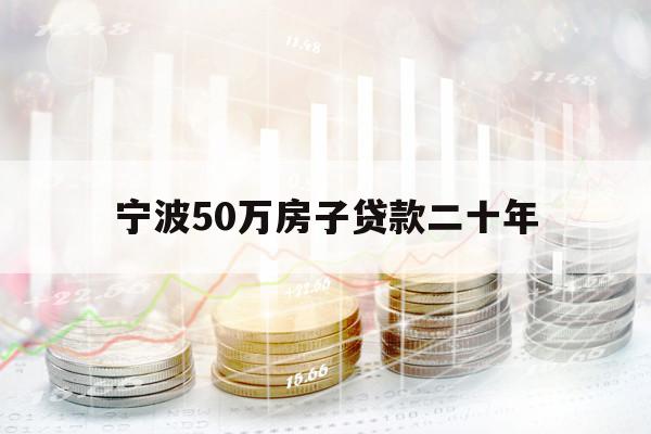 宁波50万房子贷款二十年