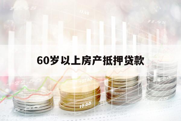 60岁以上房产抵押贷款