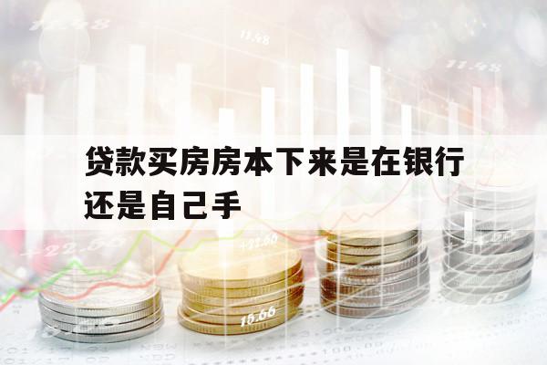 贷款买房房本下来是在银行还是自己手