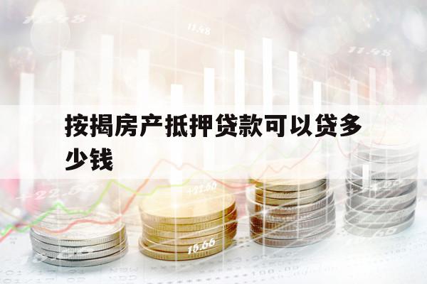 按揭房产抵押贷款可以贷多少钱