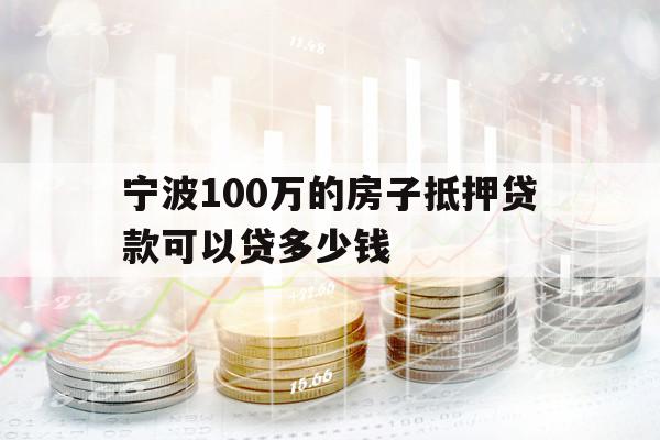 宁波100万的房子抵押贷款可以贷多少钱