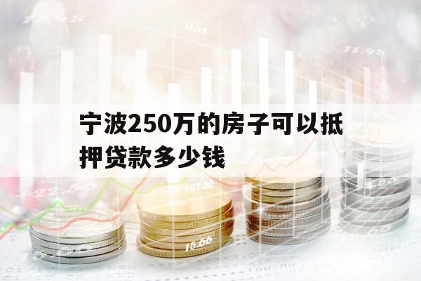 宁波250万的房子可以抵押贷款多少钱