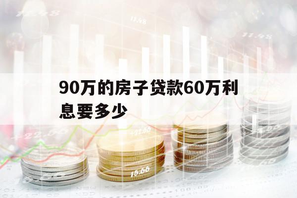 90万的房子贷款60万利息要多少