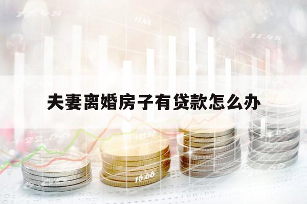 夫妻离婚房子有贷款怎么办