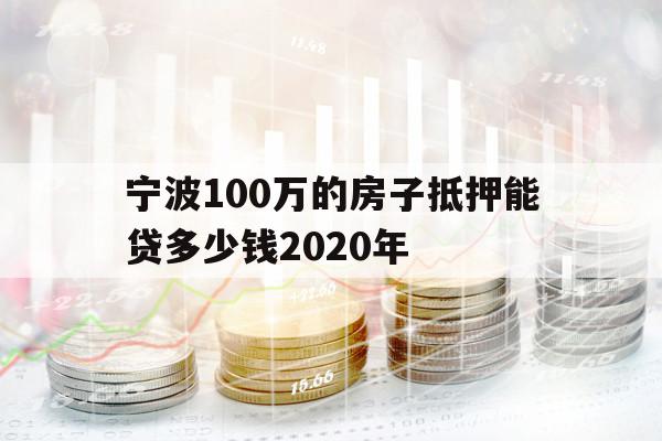 宁波100万的房子抵押能贷多少钱2020年