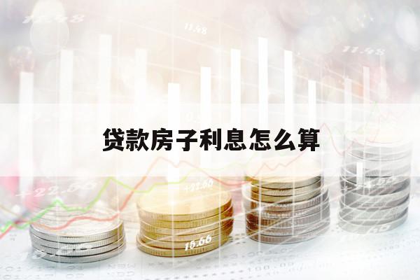 贷款房子利息怎么算
