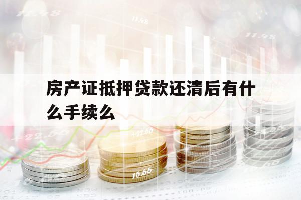 房产证抵押贷款还清后有什么手续么