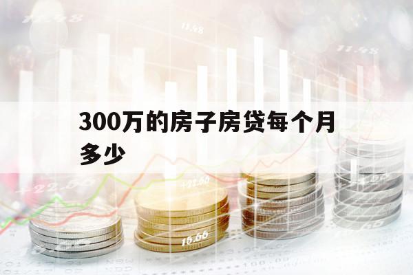 300万的房子房贷每个月多少