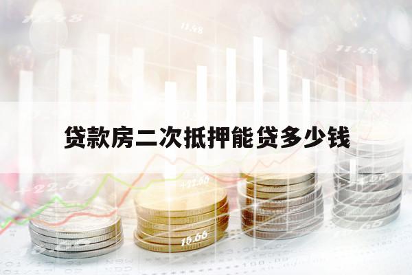 贷款房二次抵押能贷多少钱