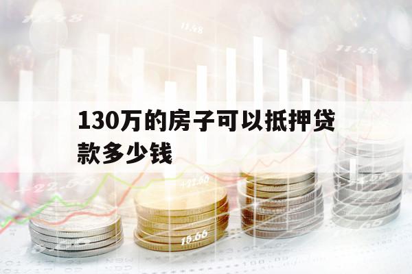 130万的房子可以抵押贷款多少钱