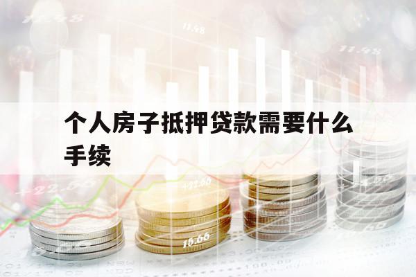 个人房子抵押贷款需要什么手续