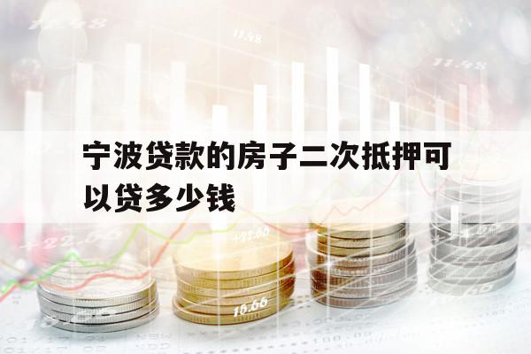 宁波贷款的房子二次抵押可以贷多少钱