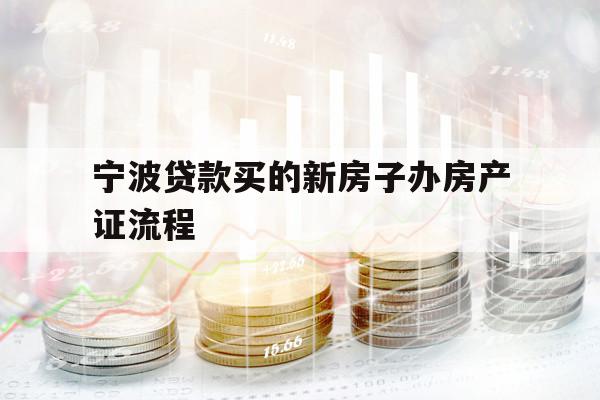 宁波贷款买的新房子办房产证流程
