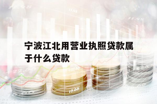 宁波江北用营业执照贷款属于什么贷款