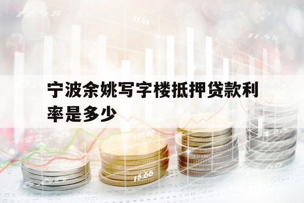 宁波余姚写字楼抵押贷款利率是多少