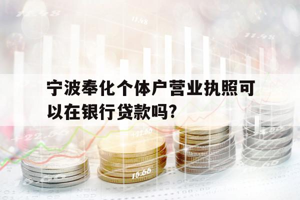 宁波奉化个体户营业执照可以在银行贷款吗?