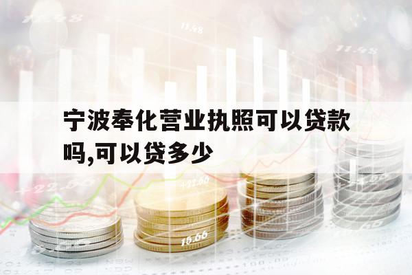 宁波奉化营业执照可以贷款吗,可以贷多少