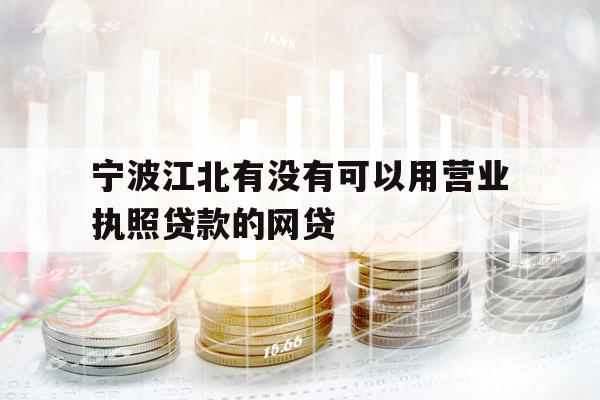 宁波江北有没有可以用营业执照贷款的网贷