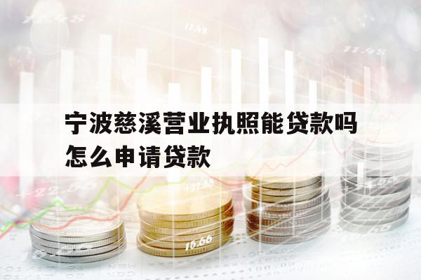 宁波慈溪营业执照能贷款吗怎么申请贷款