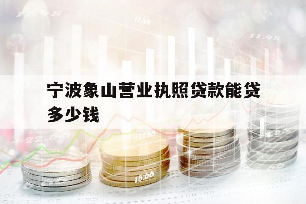 宁波象山营业执照贷款能贷多少钱